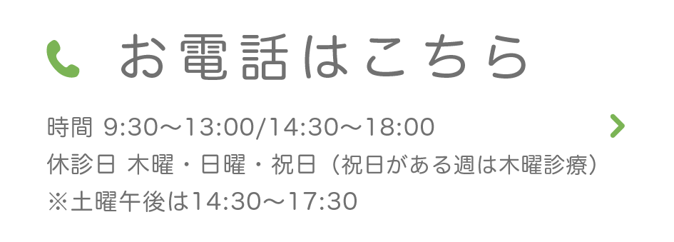 お電話はこちら 時間 9:30~13:00/14:30~18:00 休診日 木曜・日曜・祝日